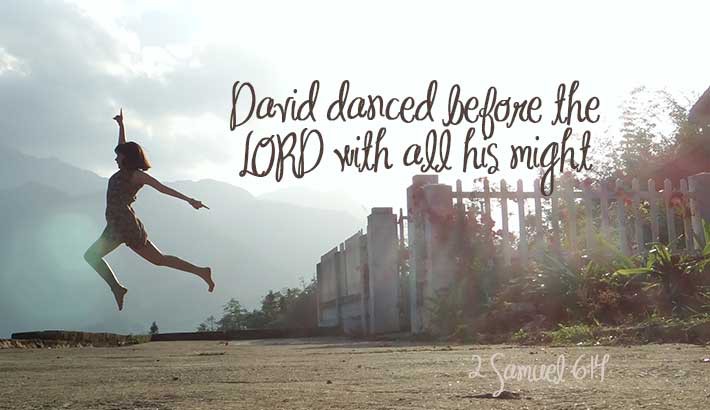David danced with all his might - 2 Samuel 6:14